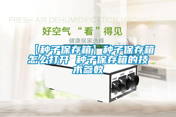 欧美成色手机在线观看 【种子保存箱】种子保存箱怎么打开 种子保存箱的技术参数