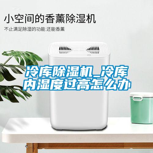 欧美黄色性爱视频网站 冷库除湿机_冷库内湿度过高怎么办