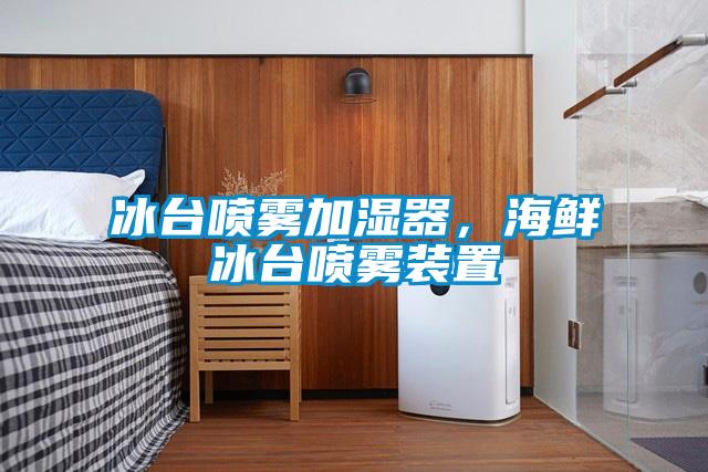 欧美黄色性爱视频网站 冰台喷雾加湿器，海鲜冰台喷雾装置