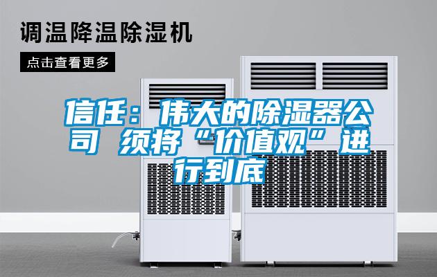 欧美黄色性爱视频网站 信任：伟大的除湿器公司 须将“价值观”进行到底