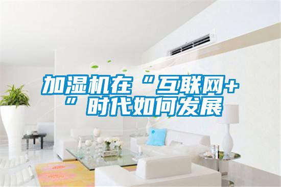 欧美成色手机在线观看 加湿机在“互联网+”时代如何发展