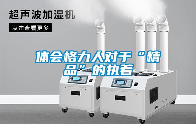 欧美黄色性爱视频网站 体会格力人对于“精品”的执着