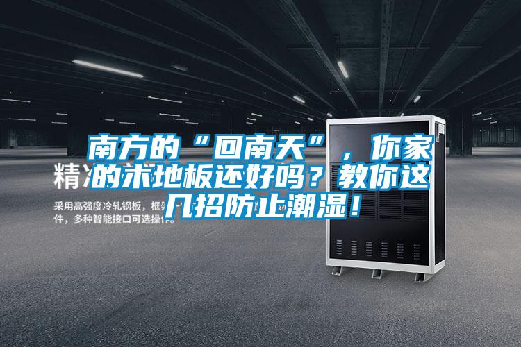 欧美成色手机在线观看 南方的“回南天”，你家的木地板还好吗？教你这几招防止潮湿！