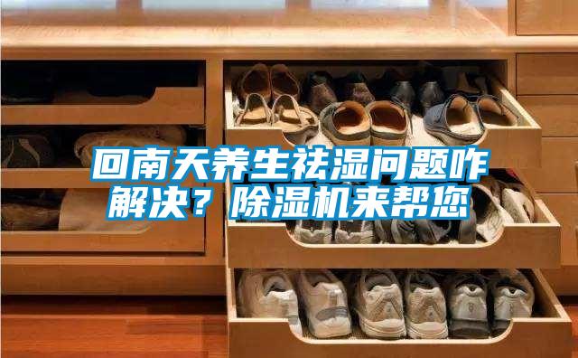 欧美黄色性爱视频网站 回南天养生祛湿问题咋解决？除湿机来帮您