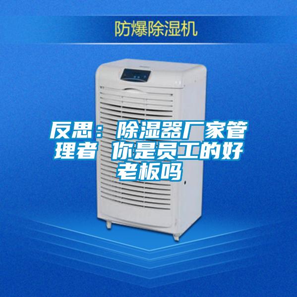 欧美黄色性爱视频网站 反思：除湿器厂家管理者 你是员工的好老板吗