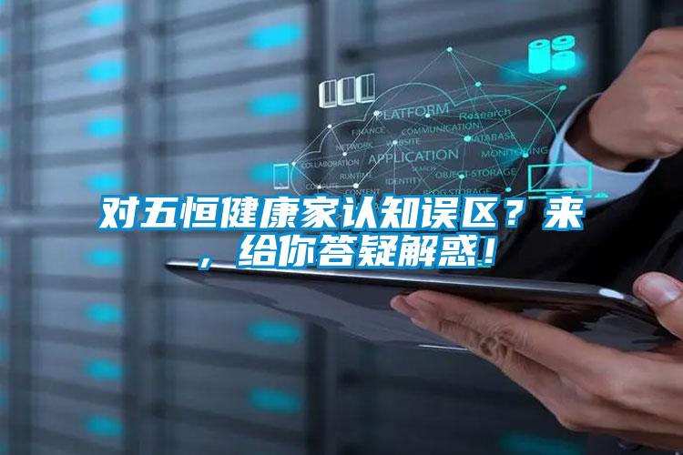 欧美黄色性爱视频网站 对五恒健康家认知误区？来，给你答疑解惑！