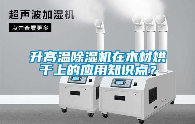 升高温除湿机在木材烘干上的应用知识点？
