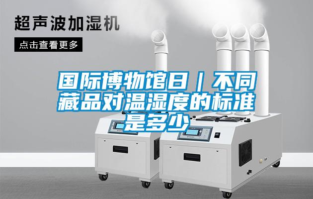 欧美黄色电影在线播放 国际博物馆日｜不同藏品对温湿度的标准是多少