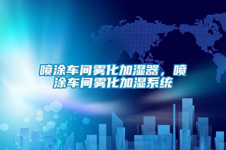 喷涂车间雾化加湿器，喷涂车间雾化加湿系统