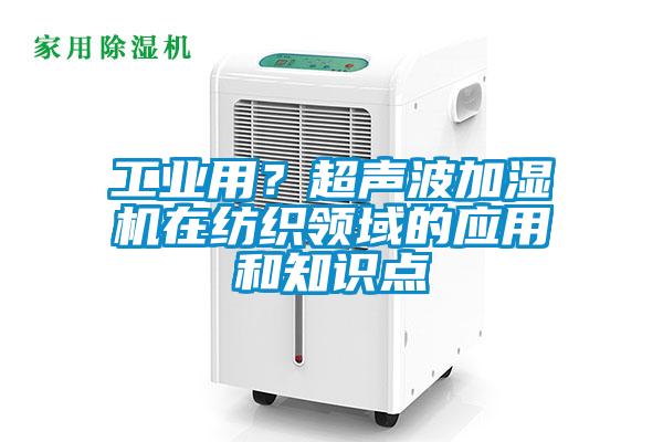 欧美黄色性爱视频网站 工业用？超声波加湿机在纺织领域的应用和知识点