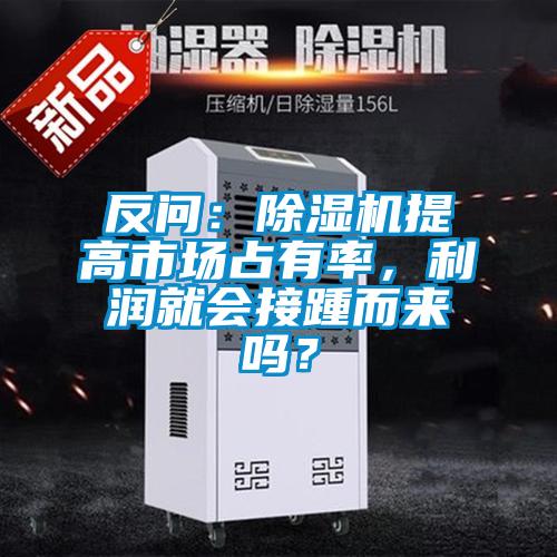 欧美成色手机在线观看 反问：除湿机提高市场占有率，利润就会接踵而来吗？