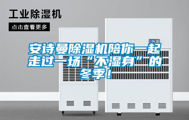 安诗曼除湿机陪你一起走过一场“不湿身”的冬季！