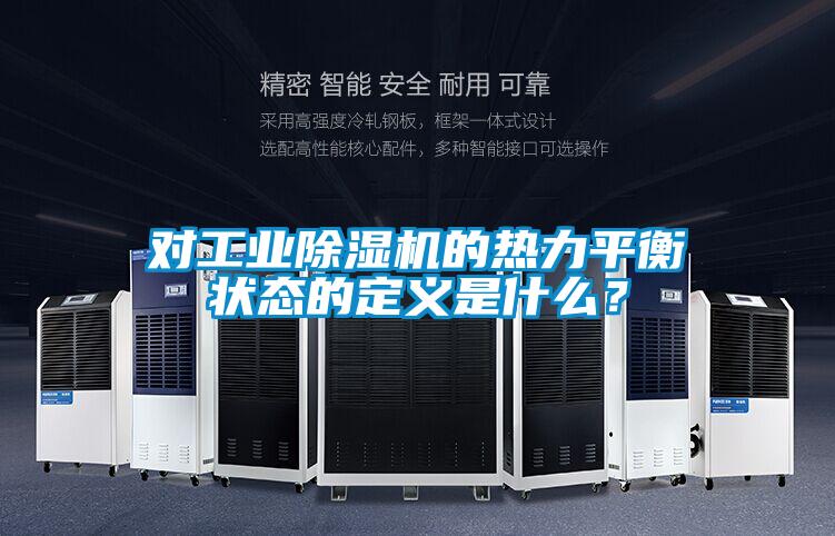 欧美黄色性爱视频网站 对工业除湿机的热力平衡状态的定义是什么？
