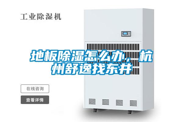 欧美黄色性爱视频网站 地板除湿怎么办，杭州舒逸找东井