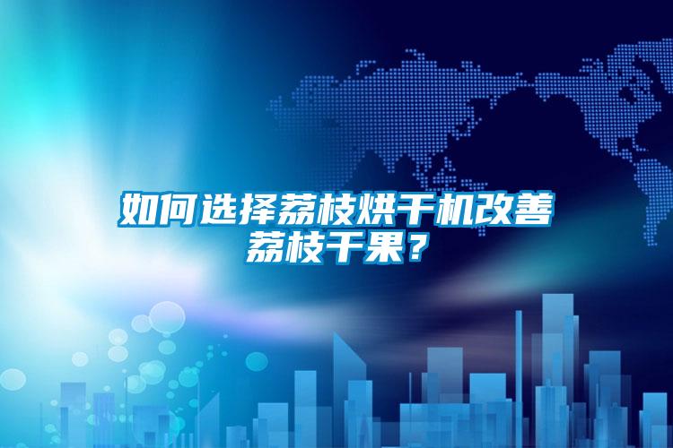 欧美黄色电影在线播放 如何选择荔枝烘干机改善荔枝干果？
