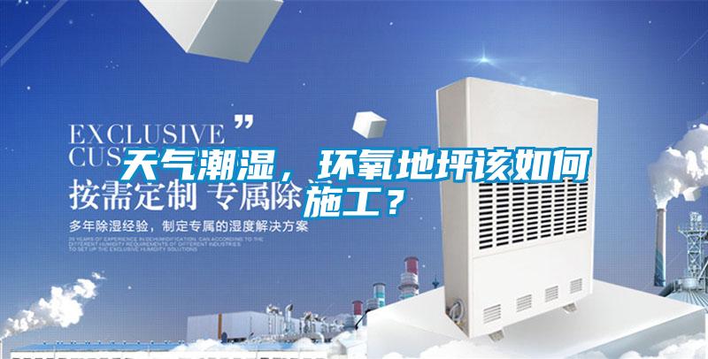 欧美黄色电影在线播放 天气潮湿，环氧地坪该如何施工？