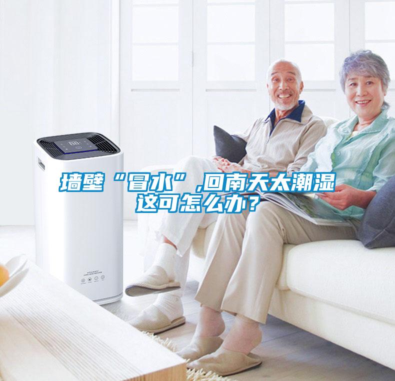 欧美黄色性爱视频网站 墙壁“冒水”,回南天太潮湿这可怎么办？