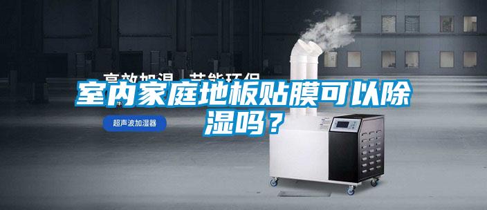 欧美黄色性爱视频网站 室内家庭地板贴膜可以除湿吗？
