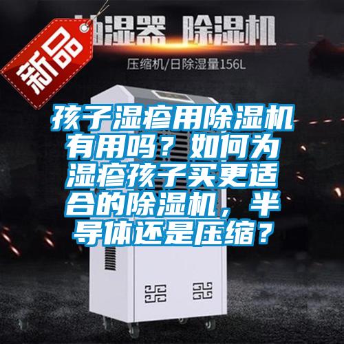 孩子湿疹用除湿机有用吗？如何为湿疹孩子买更适合的除湿机，半导体还是压缩？
