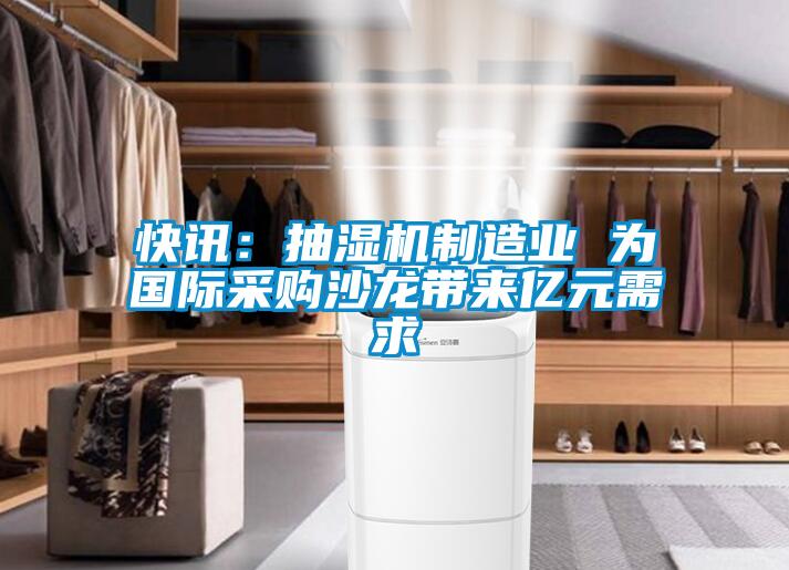 欧美成色手机在线观看 快讯：抽湿机制造业 为国际采购沙龙带来亿元需求