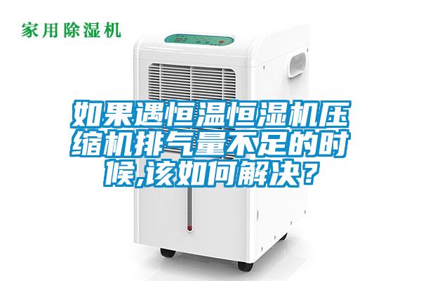 欧美黄色电影在线播放 如果遇恒温恒湿机压缩机排气量不足的时候,该如何解决？