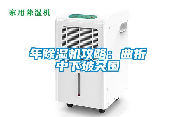 欧美黄色性爱视频网站 年除湿机攻略：曲折中下坡突围