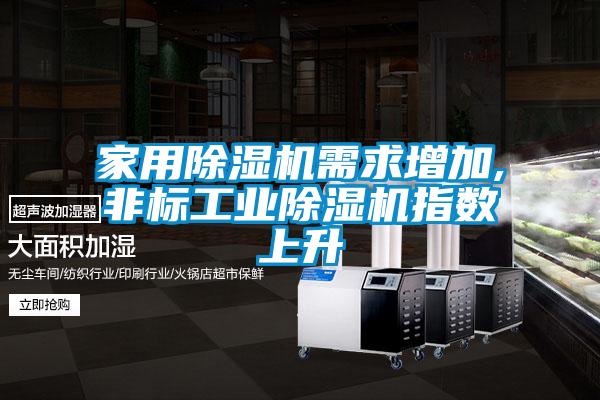 欧美黄色性爱视频网站 家用除湿机需求增加,非标工业除湿机指数上升