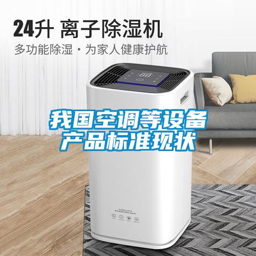 欧美成色手机在线观看 我国空调等设备产品标准现状