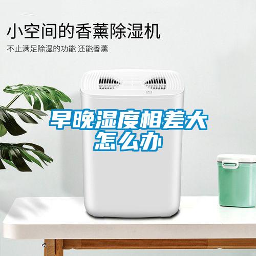 欧美成色手机在线观看 早晚湿度相差大怎么办