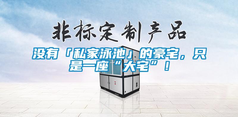 欧美黄色性爱视频网站 没有「私家泳池」的豪宅，只是一座“大宅”！
