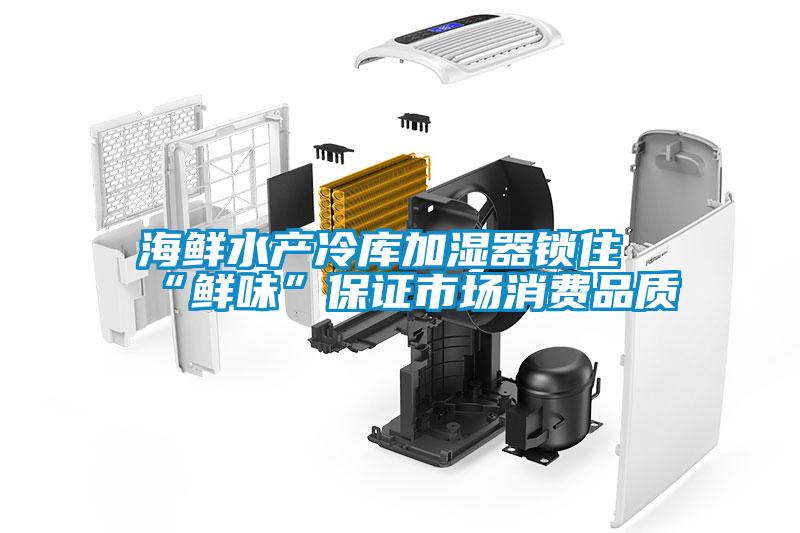 欧美黄色电影在线播放 海鲜水产冷库加湿器锁住“鲜味”保证市场消费品质