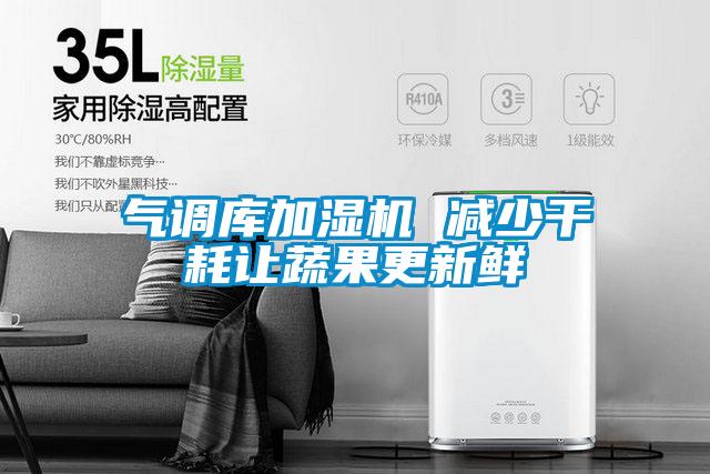 欧美黄色性爱视频网站 气调库加湿机 减少干耗让蔬果更新鲜