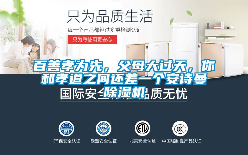 欧美黄色性爱视频网站 百善孝为先，父母大过天，你和孝道之间还差一个安诗曼除湿机