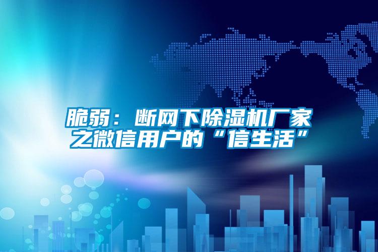 欧美黄色电影在线播放 脆弱：断网下除湿机厂家之微信用户的“信生活”