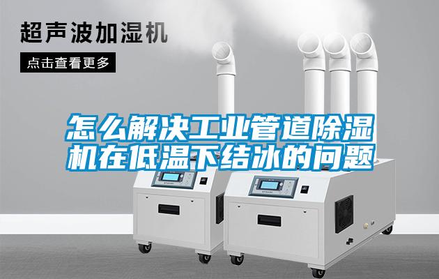 欧美成色手机在线观看 怎么解决工业管道除湿机在低温下结冰的问题