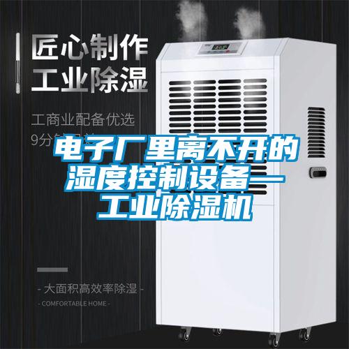 欧美黄色性爱视频网站 电子厂里离不开的湿度控制设备—工业除湿机