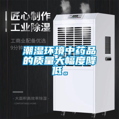 潮湿环境中药品的质量大幅度降低。