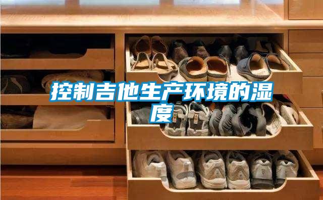 欧美黄色电影在线播放 控制吉他生产环境的湿度