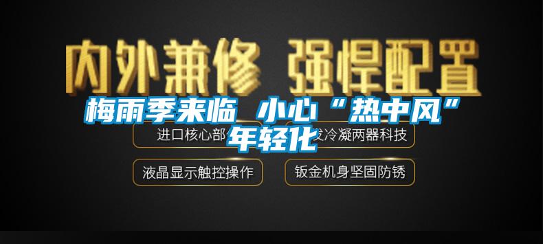 欧美黄色电影在线播放 梅雨季来临 小心“热中风”年轻化
