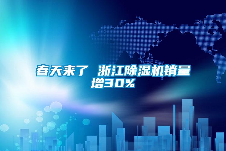 欧美黄色性爱视频网站 春天来了 浙江除湿机销量增30%