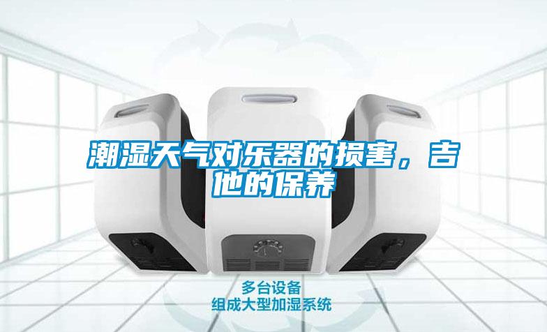 欧美成色手机在线观看 潮湿天气对乐器的损害，吉他的保养