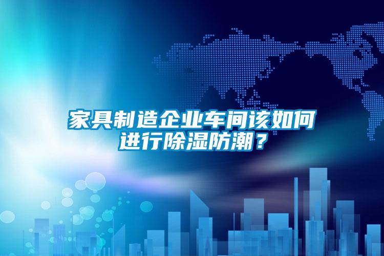 欧美黄色性爱视频网站 家具制造企业车间该如何进行除湿防潮？