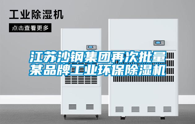 欧美成色手机在线观看 江苏沙钢集团再次批量某品牌工业环保除湿机