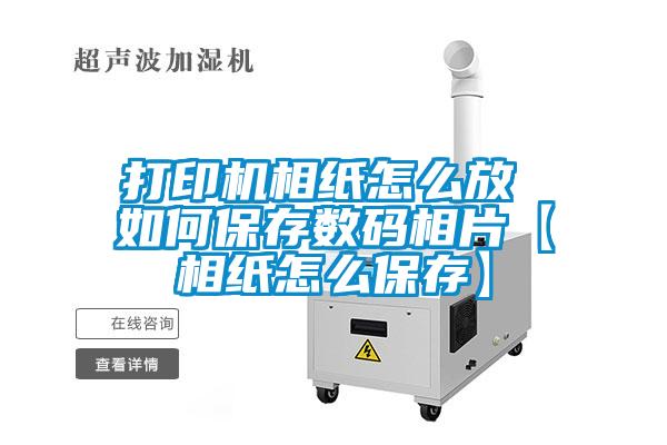 欧美黄色性爱视频网站 打印机相纸怎么放 如何保存数码相片【相纸怎么保存】