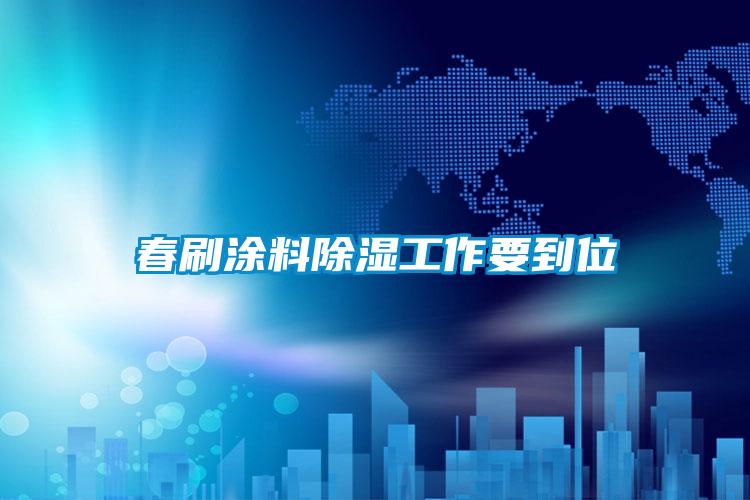 欧美成色手机在线观看 春刷涂料除湿工作要到位
