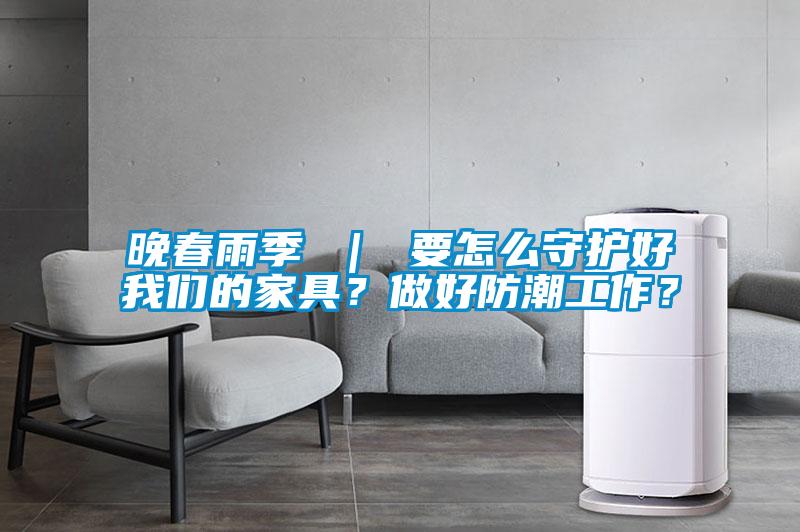 欧美黄色电影在线播放 晚春雨季 ｜ 要怎么守护好我们的家具？做好防潮工作？