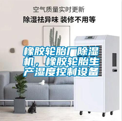 欧美黄色性爱视频网站 橡胶轮胎厂除湿机，橡胶轮胎生产湿度控制设备