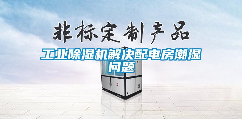 欧美黄色性爱视频网站 工业除湿机解决配电房潮湿问题