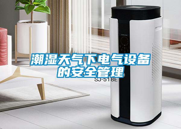 欧美黄色性爱视频网站 潮湿天气下电气设备的安全管理