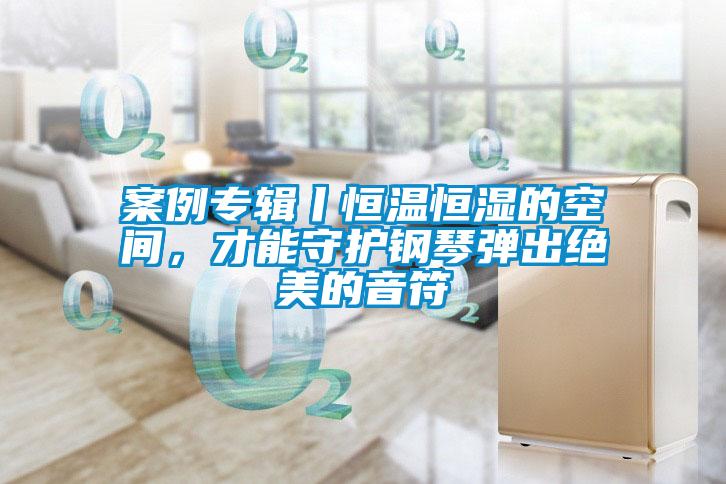 欧美黄色电影在线播放 案例专辑丨恒温恒湿的空间，才能守护钢琴弹出绝美的音符